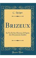 Brizeux: Sa Vie Et Ses Oeuvres; d'Aprï¿½s Des Documents Inï¿½dits (Classic Reprint): Sa Vie Et Ses Oeuvres; d'Aprï¿½s Des Documents Inï¿½dits (Classic Reprint)