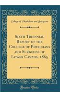 Sixth Triennial Report of the College of Physicians and Surgeons of Lower Canada, 1865 (Classic Reprint)