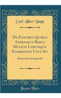 de Fontibus Quibus Athenaeus Rebus Musicis Lyricisque Enarrandis Usus Sit: Dissertation Inauguralis (Classic Reprint)