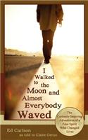 I Walked to the Moon and Almost Everybody Waved; The Curiously Inspiring Adventures of a Free Spirit Who Changed Lives