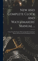 New And Complete Clock And Watchmakers' Manual ...: Comp. From The French. With An Appendix Containing A History Of Clock And Watchmaking In America