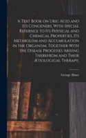 Text Book on Uric Acid and Its Congeners, With Special Refernce to Its Physical and Chemical Properties, Its Metabolism and Accumulation in the Organism, Together With the Disease Processes Arising Therefrom and Their Ætiological Therapy;