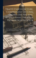 Traité D'architecture, Comprenant Les Cinq Ordres Des Anciens, Etablis Dans Une Juste Proportion Entr'eux