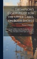Thompson's Coast Pilot for the Upper Lakes, on Both Shores: From Chicago to Buffalo, Green Bay, Georgian Bay, and Lake Superior, Including the Rivers Detroit, St. Clair and Ste. Marie ...: Also, a Description