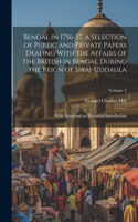 Bengal in 1756-57, a Selection of Public and Private Papers Dealing With the Affairs of the British in Bengal During the Reign of Siraj-Uddaula; With Notes and an Historical Introduction; Volume 3