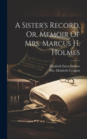 Sister's Record, Or, Memoir Of Mrs. Marcus H. Holmes