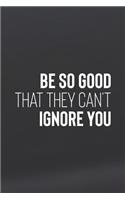 Be So Good That They Can't Ignore You