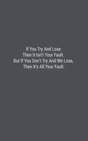 If You Try And Lose Then It Isn't Your Fault. But If You Don't Try And We Lose, Then It's All Your Fault.