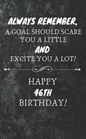 Always Remember A Goal Should Scare You A Little And Excite You A Lot Happy 46th Birthday: 46th Birthday Gift Quote / Journal / Notebook / Diary / Unique Greeting Card Alternative