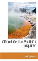 Alfred, Or, the Youthful Enquirer