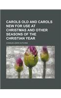 Carols Old and Carols New for Use at Christmas and Other Seasons of the Christian Year