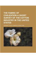 The Fabric of Civilization a Short Survey of the Cotton Industry in the United States: A Short Survey of the Cotton Industry in the United States