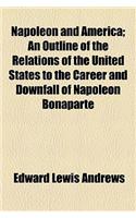 Napoleon and America; An Outline of the Relations of the United States to the Career and Downfall of Napoleon Bonaparte