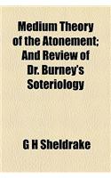 Medium Theory of the Atonement; And Review of Dr. Burney's Soteriology