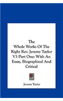 The Whole Works of the Right REV. Jeremy Taylor V3 Part One: With an Essay, Biographical and Critical