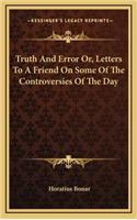 Truth and Error Or, Letters to a Friend on Some of the Controversies of the Day