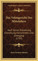 Das Vehmgericht Des Mittelalters: Nach Seiner Entstehung, Einrichtung, Fortschritten Und Untergang (1793)