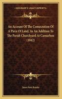 An Account Of The Consecration Of A Piece Of Land, As An Addition To The Parish Churchyard At Carnarbon (1842)