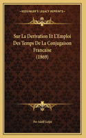 Sur La Derivation Et L'Emploi Des Temps De La Conjugaison Francaise (1869)