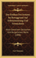 Einfluss Des Irrtums Im Beweggrund Auf Erbeseinsetzung Und Vermachtnis: Nach Gemeinem Deutschen Und Burgerlichen Recht (1898)