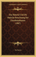 Das Material Und Die Statische Berechnung Der Eisenbetonbauten (1907)