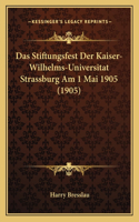 Das Stiftungsfest Der Kaiser-Wilhelms-Universitat Strassburg Am 1 Mai 1905 (1905): (German)