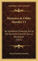 Memoires de L'Abbe Morellet V2: de L'Academie Francaise, Sur Le Dix-Huitieme Siecle Et Sur La Revolution (1821)