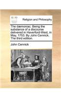 The Dæmoniac. Being the Substance of a Discourse Delivered in Haverford-West, in May, 1753. by John Cennick. the Third Edition.