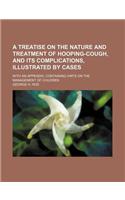 A Treatise on the Nature and Treatment of Hooping-Cough, and Its Complications, Illustrated by Cases; With an Appendix, Containing Hints on the Mana
