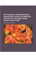 My Personal Experiences in Equatorial Africa as Medical Officer of the Emin Pasha Relief Expedition