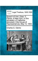 Speech of Hon. Chas. E. Clarke, of New York, on the Admission of California: Delivered in the House of Representatives, May 13, 1850.(English)