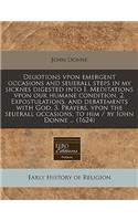 Deuotions Vpon Emergent Occasions and Seuerall Steps in My Sicknes Digested Into I. Meditations Vpon Our Humane Condition, 2. Expostulations, and Debatements with God, 3. Prayers, Vpon the Seuerall Occasions, to Him / By Iohn Donne ... (1624)