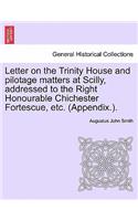 Letter on the Trinity House and Pilotage Matters at Scilly, Addressed to the Right Honourable Chichester Fortescue, Etc. (Appendix.).: (English)