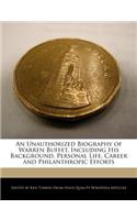 An Unauthorized Biography of Warren Buffet, Including His Background, Personal Life, Career and Philanthropic Efforts