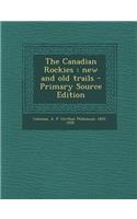 The Canadian Rockies: New and Old Trails - Primary Source Edition: New and Old Trails - Primary Source Edition