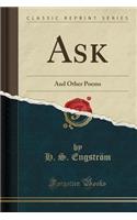 Ask: And Other Poems (Classic Reprint)