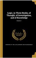 Logic, in Three Books, of Thought, of Investigation, and of Knowledge; Volume 1