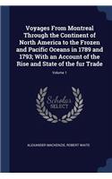 Voyages from Montreal Through the Continent of North America to the Frozen and Pacific Oceans in 1789 and 1793; With an Account of the Rise and State of the Fur Trade; Volume 1