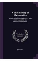 Brief History of Mathematics: An Authorized Translation of Dr. Karl Fink's Geschichte Der Elementarmathematik