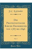 Die Protestantische Kirche Frankreichs Von 1787 Bis 1846, Vol. 1 (Classic Reprint)