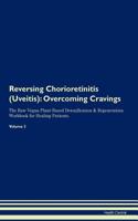 Reversing Chorioretinitis (Uveitis): Overcoming Cravings The Raw Vegan Plant-Based Detoxification & Regeneration Workbook for Healing Patients. Volume 3