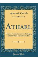 Athael: Drama FantÃ¡stico En Un PrÃ³logo, Un Intervalo Y Cuatro Actos (Classic Reprint)