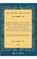 Historia Ecclesiastica Variis Colloquiis Digesta, Ubi Pro TheologiÃ¦ Candidatis Res PrÃ¦cipuÃ¦, Non SolÃ¹m Ad Historiam, sed Etiam Ad Dogmata, Criticam, Chronologiam, Et EcclesiÃ¦ Disciplinam Pertinentes, Per Breves Interrogationes, Vol. 4: Complec