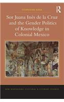 Sor Juana In?de la Cruz and the Gender Politics of Knowledge in Colonial Mexico