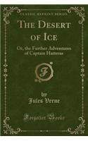 The Desert of Ice: Or, the Further Adventures of Captain Hatteras (Classic Reprint)