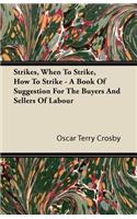 Strikes, When To Strike, How To Strike - A Book Of Suggestion For The Buyers And Sellers Of Labour