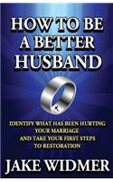 How to Be a Better Husband: Identify What Has Been Hurting Your Marriage and Take Your First Steps to Restoration(English)