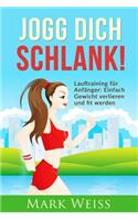 Jogg Dich Schlank: Lauftraining Für Anfänger - Einfach Gewicht Verlieren Und Fit Werden Durch Laufen Für Mehr Vitalität, Weniger Stress Und Ein Gesünderes Leben