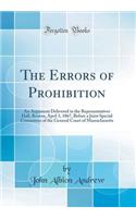 The Errors of Prohibition: An Argument Delivered in the Representatives Hall, Boston, April 3, 1867, Before a Joint Special Committee of the General Court of Massachusetts (Classic Reprint): An Argument Delivered in the Representatives Hall, Boston, April 3, 1867, Before a Joint Special Committee of the General Court of Massachusetts (Cl