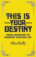 This Is Your Destiny: Using Astrology to Manifest Your Best Life